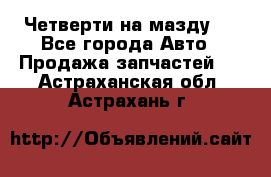 Четверти на мазду 3 - Все города Авто » Продажа запчастей   . Астраханская обл.,Астрахань г.